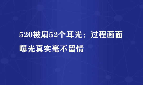 520被扇52个耳光：过程画面曝光真实毫不留情