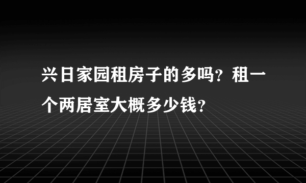 兴日家园租房子的多吗？租一个两居室大概多少钱？