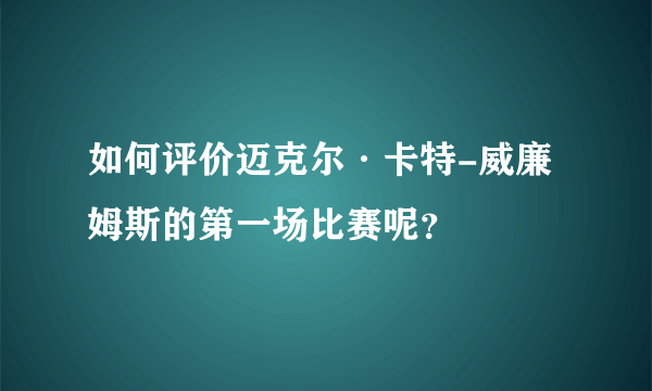 如何评价迈克尔·卡特-威廉姆斯的第一场比赛呢？