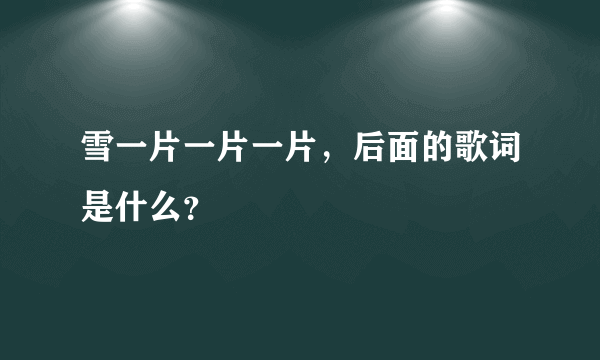 雪一片一片一片，后面的歌词是什么？