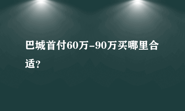 巴城首付60万-90万买哪里合适？