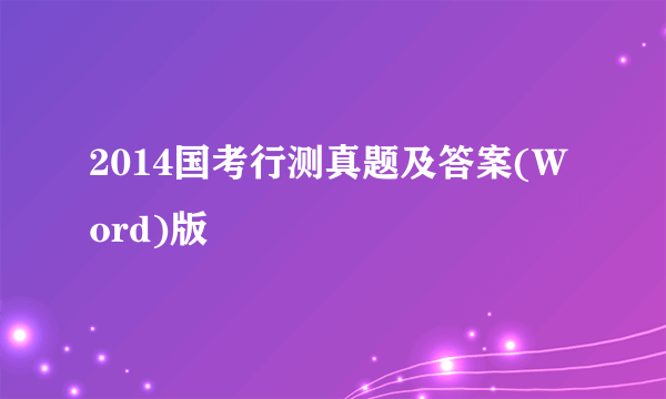 2014国考行测真题及答案(Word)版