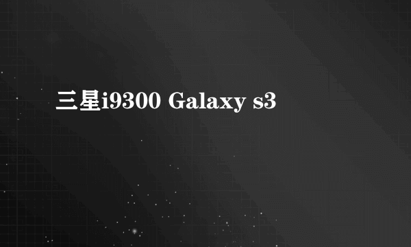 三星i9300 Galaxy s3