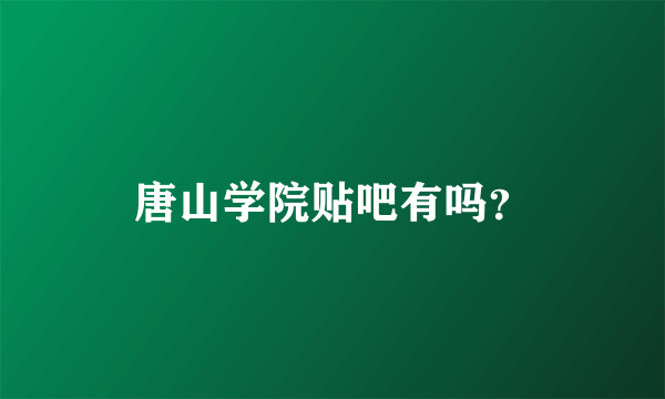 唐山学院贴吧有吗？