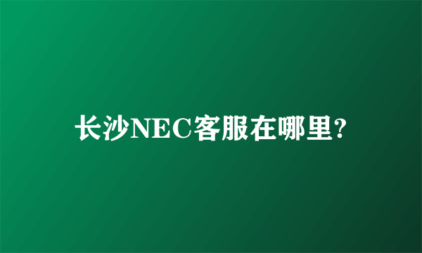 长沙NEC客服在哪里?