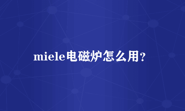 miele电磁炉怎么用？