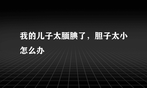 我的儿子太腼腆了，胆子太小怎么办