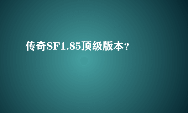 传奇SF1.85顶级版本？