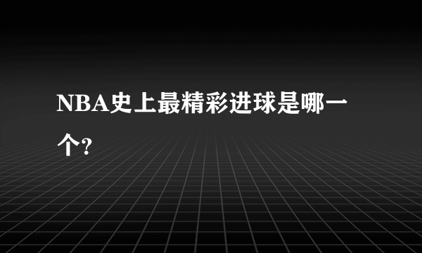 NBA史上最精彩进球是哪一个？