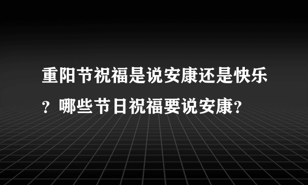 重阳节祝福是说安康还是快乐？哪些节日祝福要说安康？