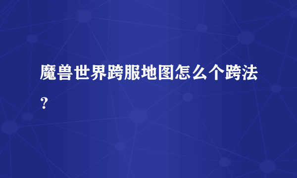 魔兽世界跨服地图怎么个跨法？