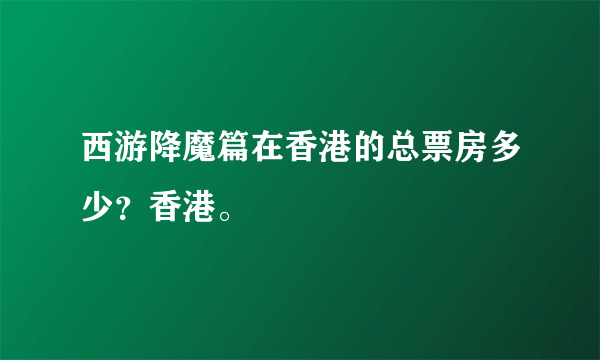 西游降魔篇在香港的总票房多少？香港。