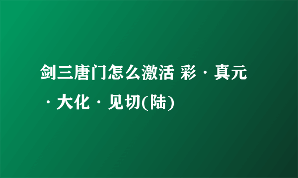 剑三唐门怎么激活 彩·真元·大化·见切(陆)