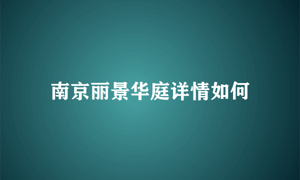 南京丽景华庭详情如何