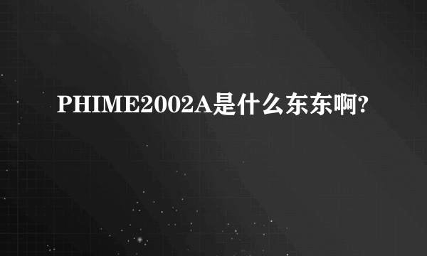 PHIME2002A是什么东东啊?