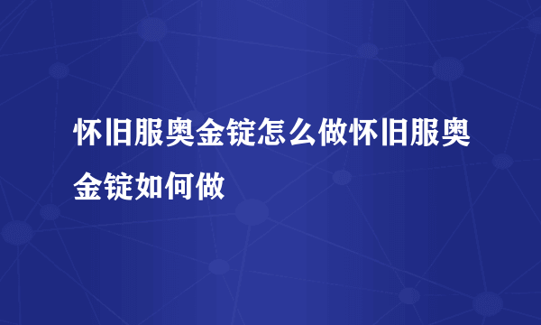 怀旧服奥金锭怎么做怀旧服奥金锭如何做