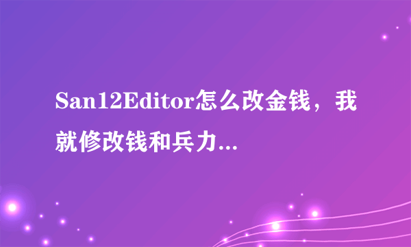 San12Editor怎么改金钱，我就修改钱和兵力，怎么修改啊，大神求指教！！！