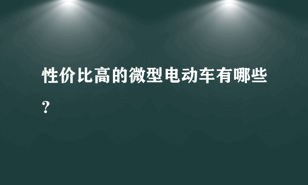 性价比高的微型电动车有哪些？