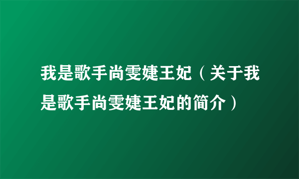 我是歌手尚雯婕王妃（关于我是歌手尚雯婕王妃的简介）