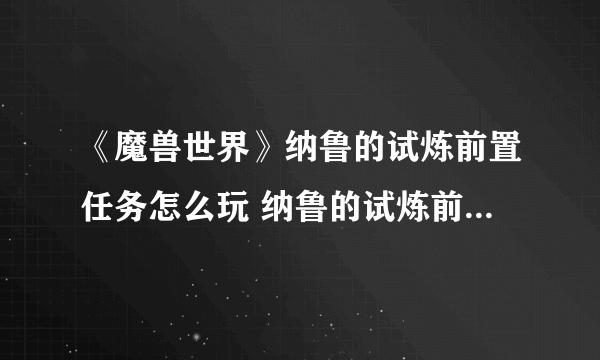 《魔兽世界》纳鲁的试炼前置任务怎么玩 纳鲁的试炼前置任务攻略