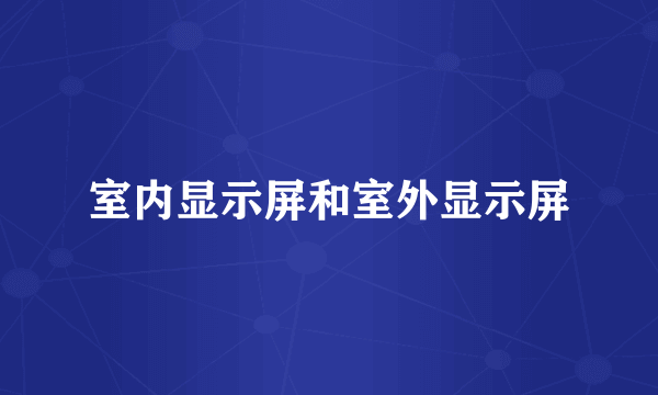 室内显示屏和室外显示屏