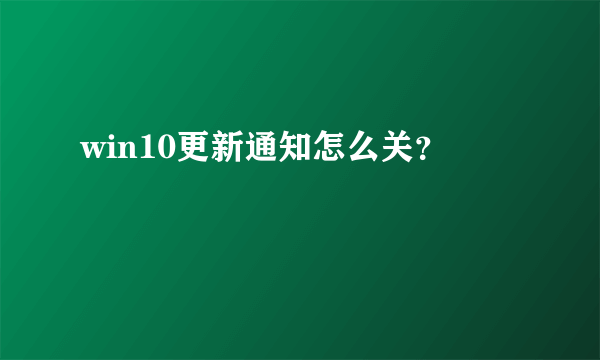 win10更新通知怎么关？