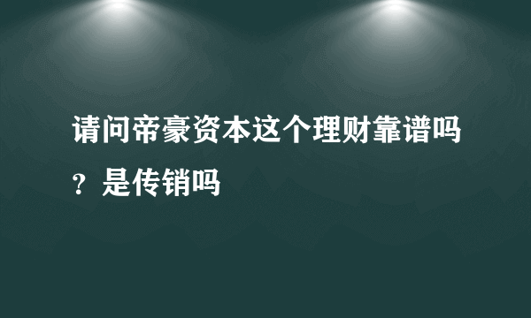 请问帝豪资本这个理财靠谱吗？是传销吗