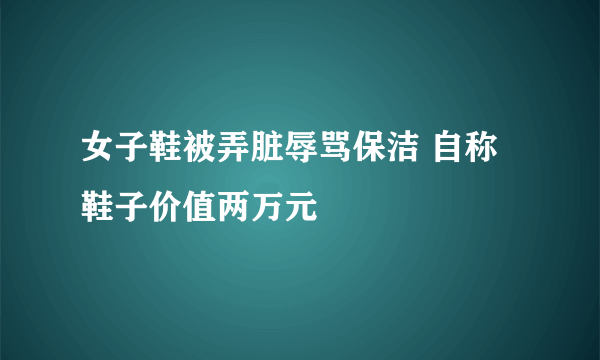 女子鞋被弄脏辱骂保洁 自称鞋子价值两万元