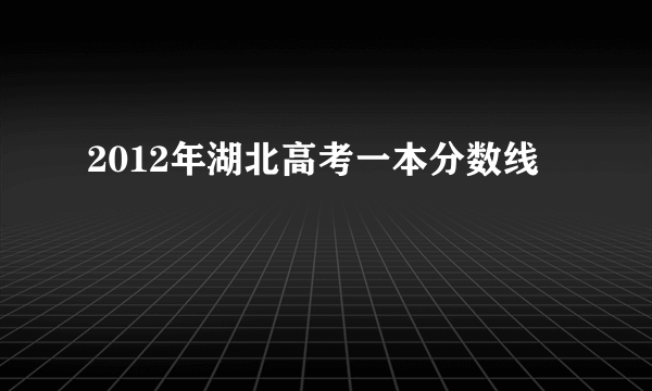 2012年湖北高考一本分数线