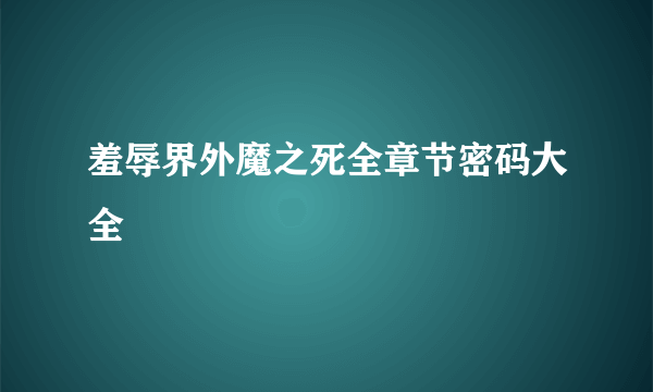 羞辱界外魔之死全章节密码大全