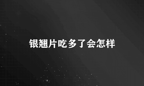 银翘片吃多了会怎样