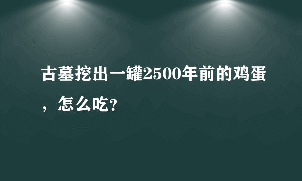 古墓挖出一罐2500年前的鸡蛋，怎么吃？