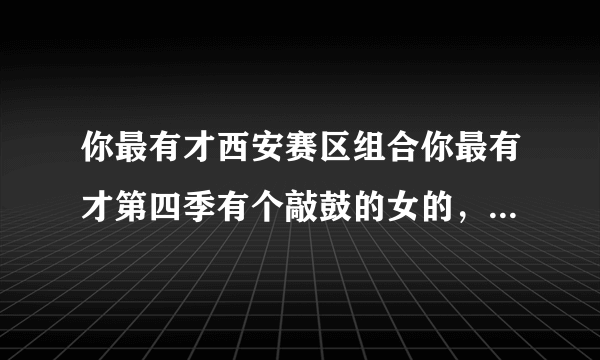 你最有才西安赛区组合你最有才第四季有个敲鼓的女的，一个弹吉他的男的。他们叫什么组合