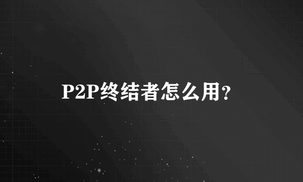 P2P终结者怎么用？