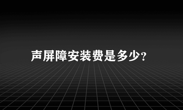 声屏障安装费是多少？