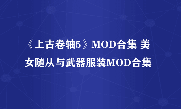 《上古卷轴5》MOD合集 美女随从与武器服装MOD合集