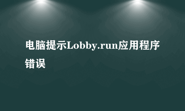 电脑提示Lobby.run应用程序错误