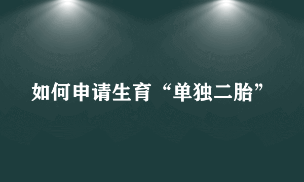 如何申请生育“单独二胎”