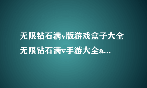 无限钻石满v版游戏盒子大全 无限钻石满v手游大全app排名