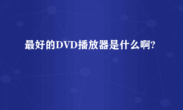 最好的DVD播放器是什么啊?