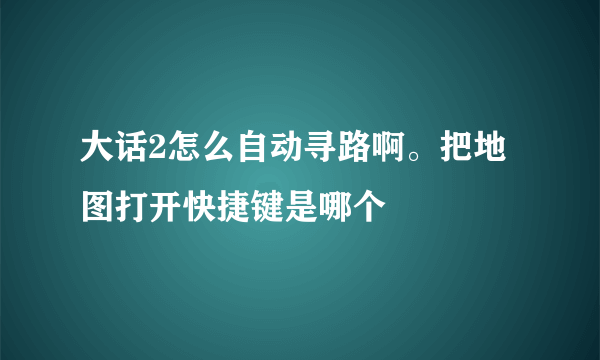 大话2怎么自动寻路啊。把地图打开快捷键是哪个