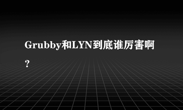 Grubby和LYN到底谁厉害啊？