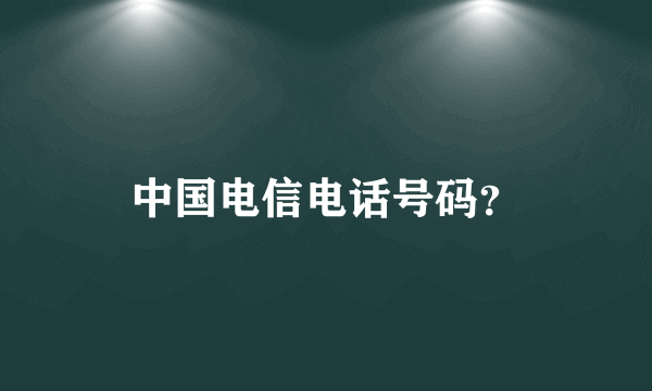 中国电信电话号码？