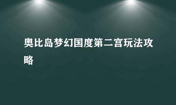 奥比岛梦幻国度第二宫玩法攻略