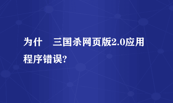 为什麼三国杀网页版2.0应用程序错误?