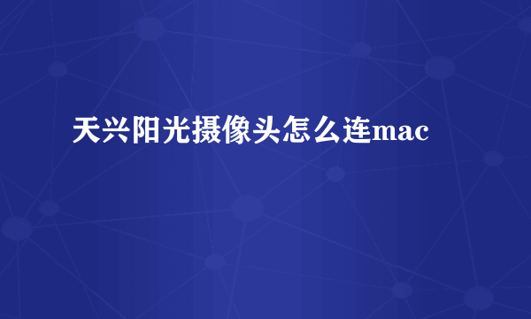 天兴阳光摄像头怎么连mac