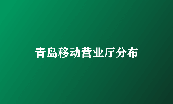 青岛移动营业厅分布