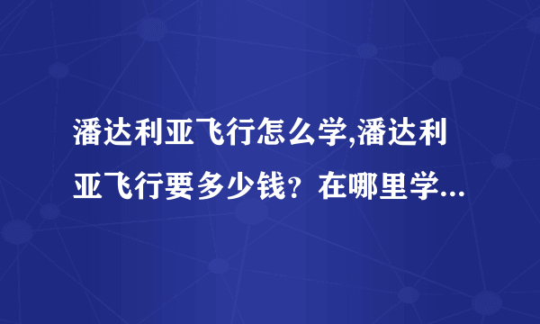 潘达利亚飞行怎么学,潘达利亚飞行要多少钱？在哪里学？有没有等级要求？