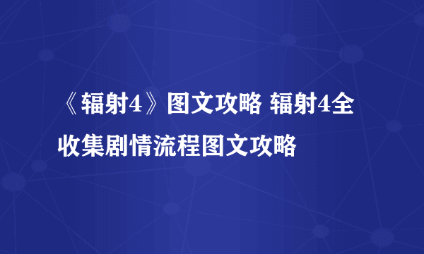 《辐射4》图文攻略 辐射4全收集剧情流程图文攻略