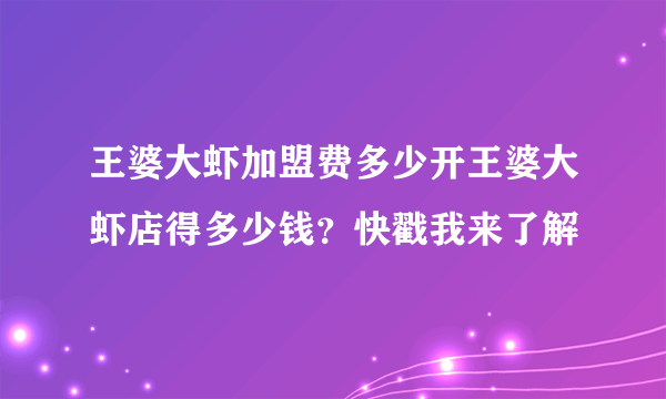 王婆大虾加盟费多少开王婆大虾店得多少钱？快戳我来了解